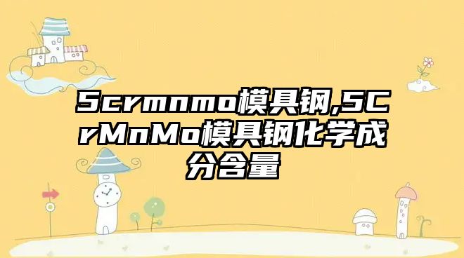 5crmnmo模具鋼,5CrMnMo模具鋼化學(xué)成分含量