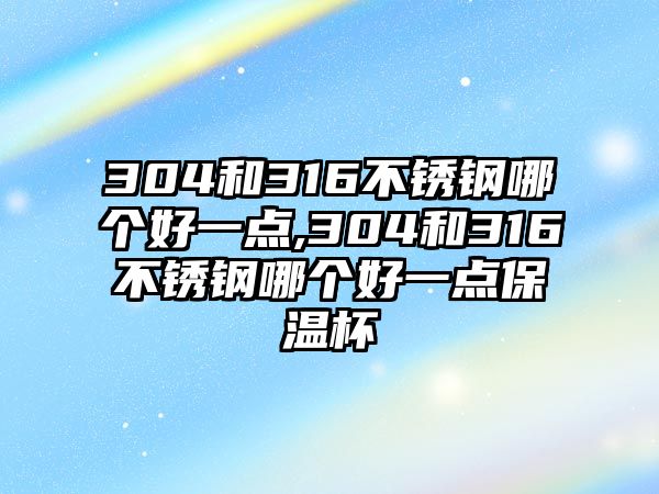 304和316不銹鋼哪個(gè)好一點(diǎn),304和316不銹鋼哪個(gè)好一點(diǎn)保溫杯