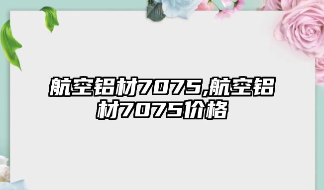 航空鋁材7075,航空鋁材7075價(jià)格