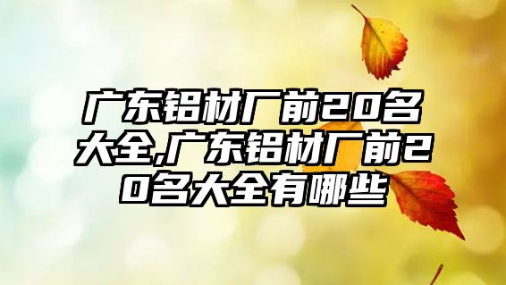 廣東鋁材廠前20名大全,廣東鋁材廠前20名大全有哪些