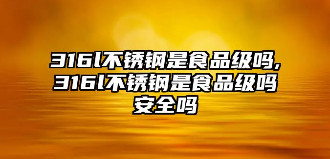 316l不銹鋼是食品級嗎,316l不銹鋼是食品級嗎安全嗎