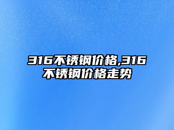 316不銹鋼價格,316不銹鋼價格走勢