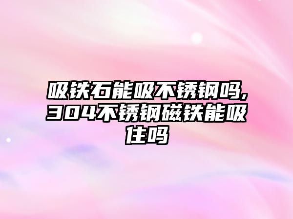 吸鐵石能吸不銹鋼嗎,304不銹鋼磁鐵能吸住嗎