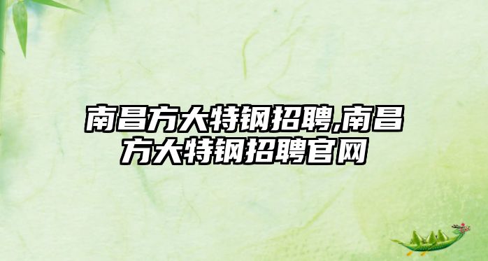 南昌方大特鋼招聘,南昌方大特鋼招聘官網(wǎng)