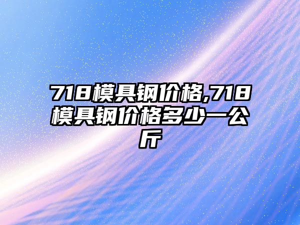 718模具鋼價格,718模具鋼價格多少一公斤