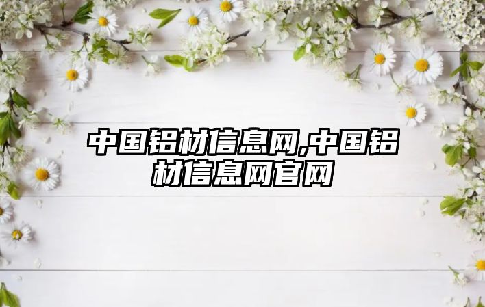 中國鋁材信息網(wǎng),中國鋁材信息網(wǎng)官網(wǎng)