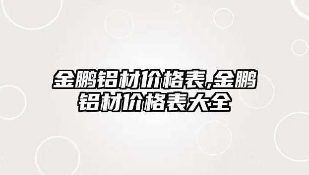 金鵬鋁材價(jià)格表,金鵬鋁材價(jià)格表大全