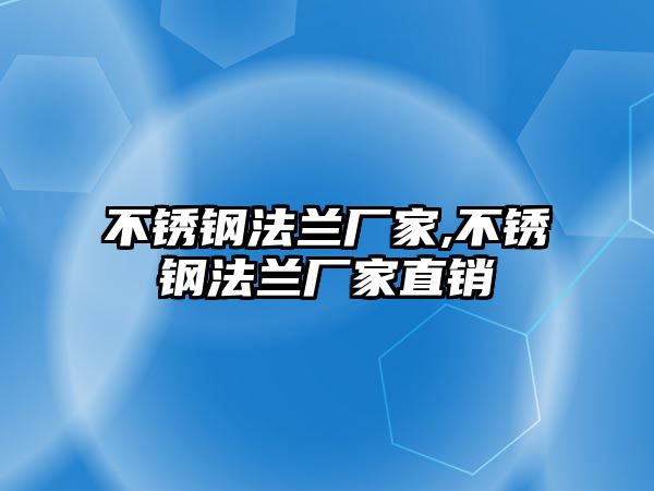 不銹鋼法蘭廠家,不銹鋼法蘭廠家直銷