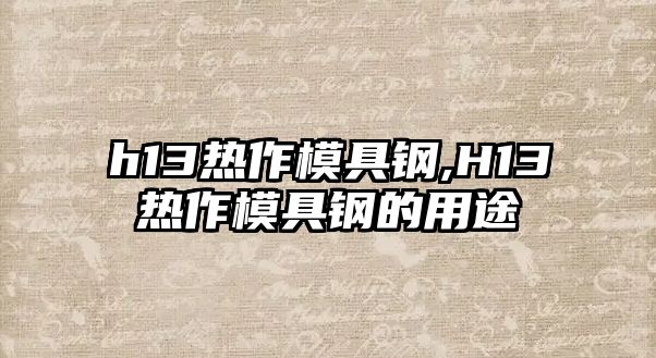 h13熱作模具鋼,H13熱作模具鋼的用途