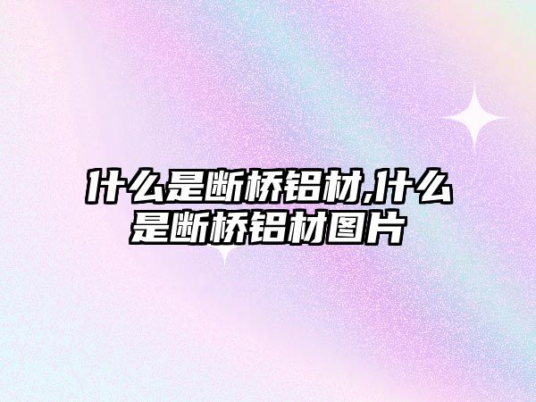 什么是斷橋鋁材,什么是斷橋鋁材圖片