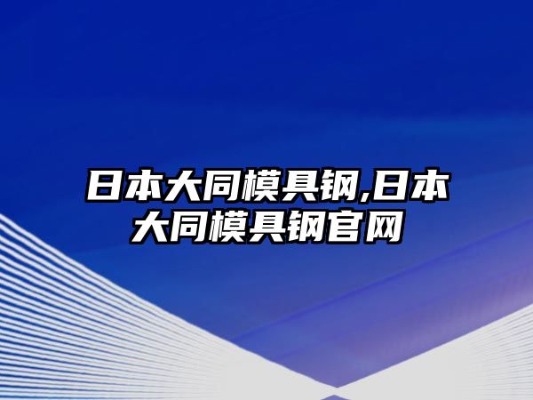 日本大同模具鋼,日本大同模具鋼官網(wǎng)