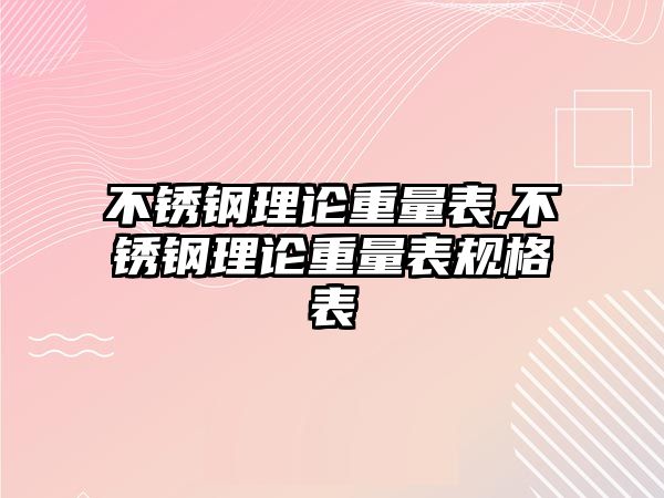 不銹鋼理論重量表,不銹鋼理論重量表規(guī)格表