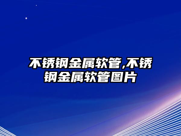 不銹鋼金屬軟管,不銹鋼金屬軟管圖片