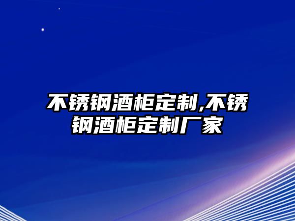 不銹鋼酒柜定制,不銹鋼酒柜定制廠家