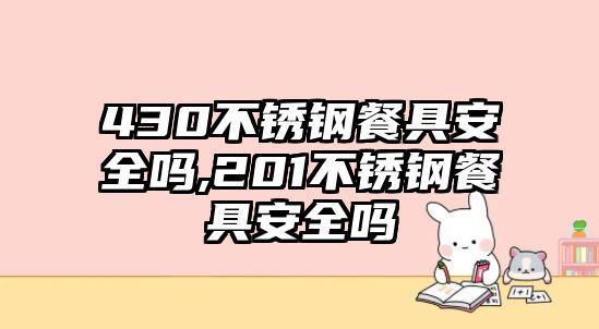 430不銹鋼餐具安全嗎,201不銹鋼餐具安全嗎