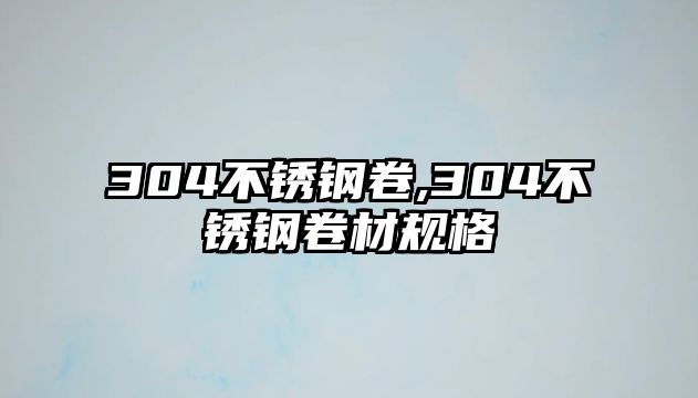 304不銹鋼卷,304不銹鋼卷材規(guī)格