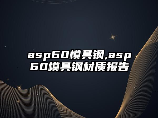 asp60模具鋼,asp60模具鋼材質(zhì)報(bào)告