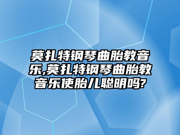 莫扎特鋼琴曲胎教音樂(lè),莫扎特鋼琴曲胎教音樂(lè)使胎兒聰明嗎?