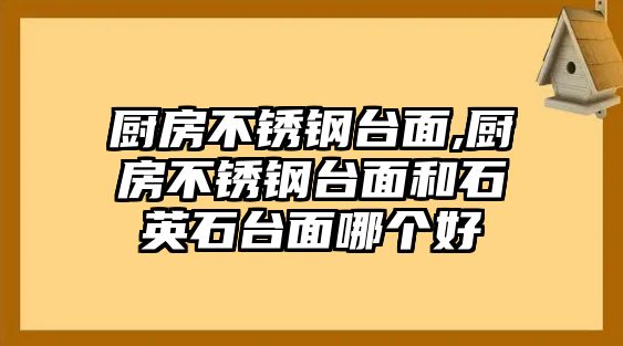 廚房不銹鋼臺(tái)面,廚房不銹鋼臺(tái)面和石英石臺(tái)面哪個(gè)好