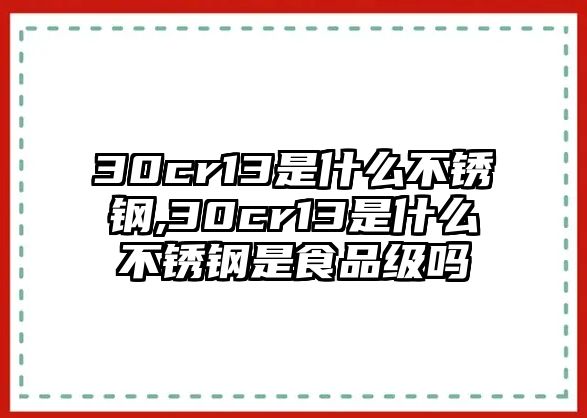 30cr13是什么不銹鋼,30cr13是什么不銹鋼是食品級嗎