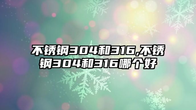 不銹鋼304和316,不銹鋼304和316哪個(gè)好