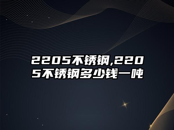 2205不銹鋼,2205不銹鋼多少錢一噸