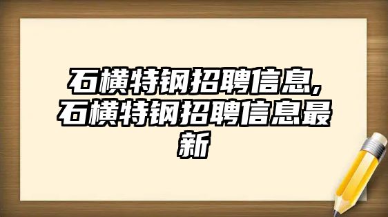 石橫特鋼招聘信息,石橫特鋼招聘信息最新