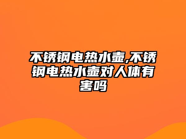 不銹鋼電熱水壺,不銹鋼電熱水壺對人體有害嗎