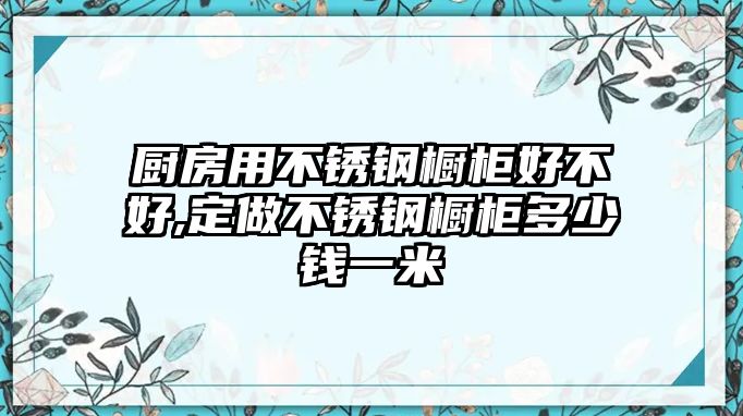 廚房用不銹鋼櫥柜好不好,定做不銹鋼櫥柜多少錢一米