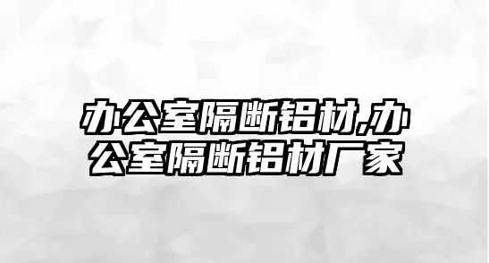 辦公室隔斷鋁材,辦公室隔斷鋁材廠家