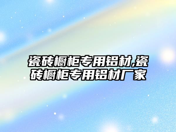 瓷磚櫥柜專用鋁材,瓷磚櫥柜專用鋁材廠家