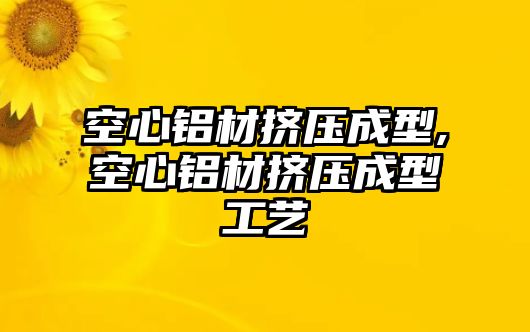 空心鋁材擠壓成型,空心鋁材擠壓成型工藝