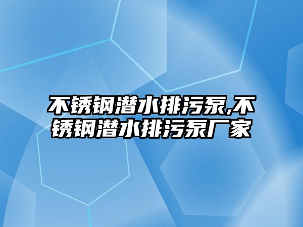 不銹鋼潛水排污泵,不銹鋼潛水排污泵廠家