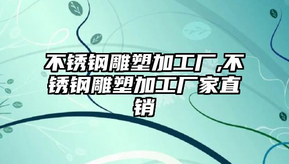 不銹鋼雕塑加工廠,不銹鋼雕塑加工廠家直銷