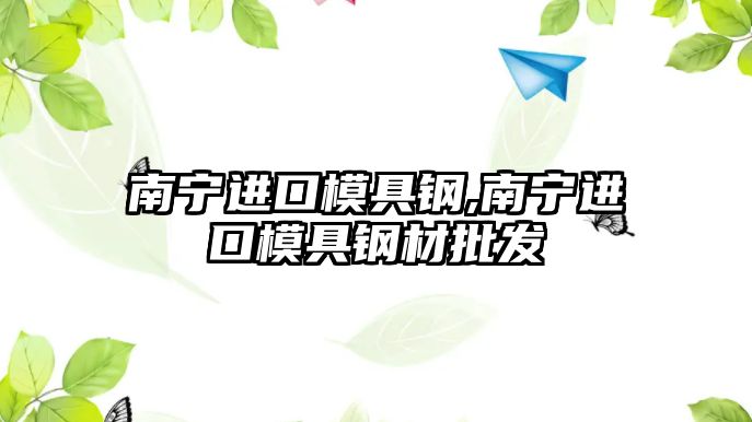 南寧進(jìn)口模具鋼,南寧進(jìn)口模具鋼材批發(fā)