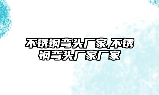 不銹鋼彎頭廠家,不銹鋼彎頭廠家廠家