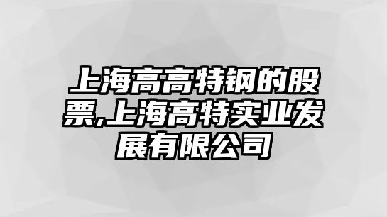 上海高高特鋼的股票,上海高特實業(yè)發(fā)展有限公司