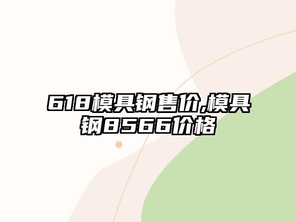 618模具鋼售價(jià),模具鋼8566價(jià)格