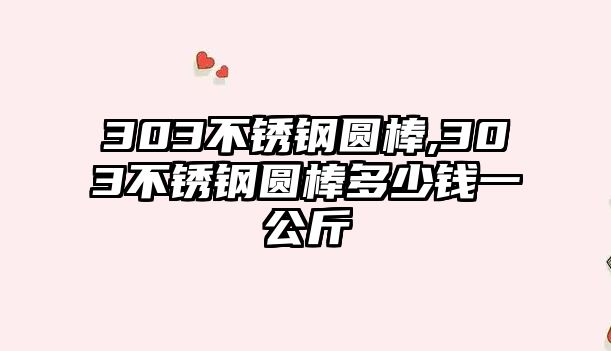 303不銹鋼圓棒,303不銹鋼圓棒多少錢一公斤