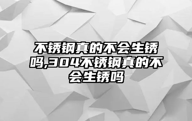 不銹鋼真的不會生銹嗎,304不銹鋼真的不會生銹嗎