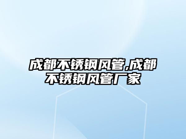 成都不銹鋼風(fēng)管,成都不銹鋼風(fēng)管廠家