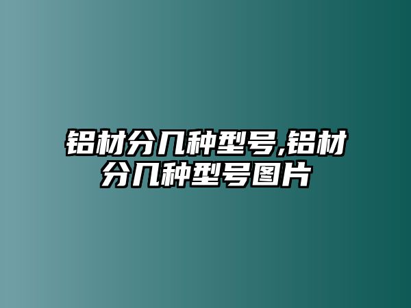 鋁材分幾種型號,鋁材分幾種型號圖片