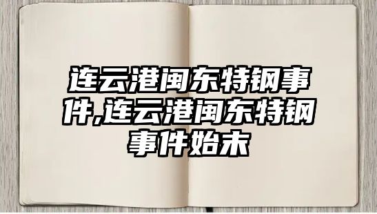 連云港閩東特鋼事件,連云港閩東特鋼事件始末