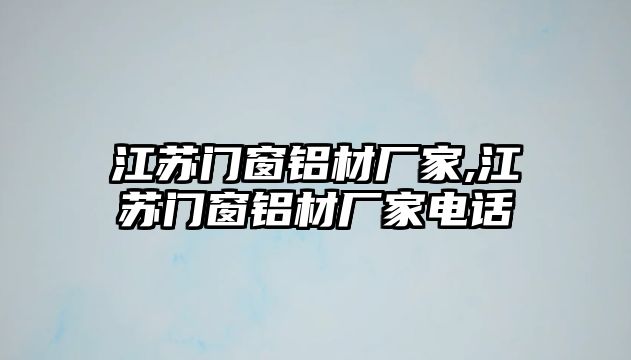 江蘇門窗鋁材廠家,江蘇門窗鋁材廠家電話