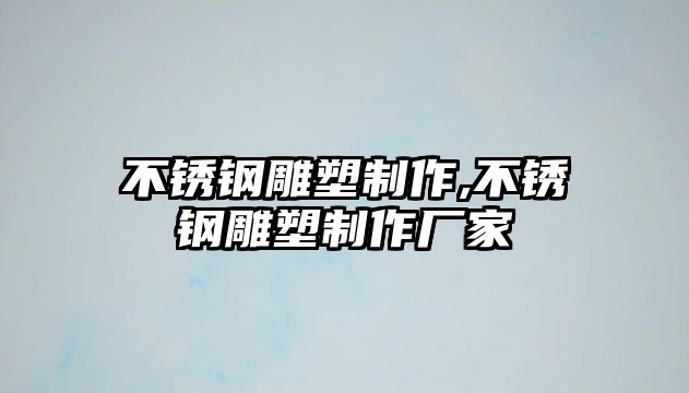 不銹鋼雕塑制作,不銹鋼雕塑制作廠家