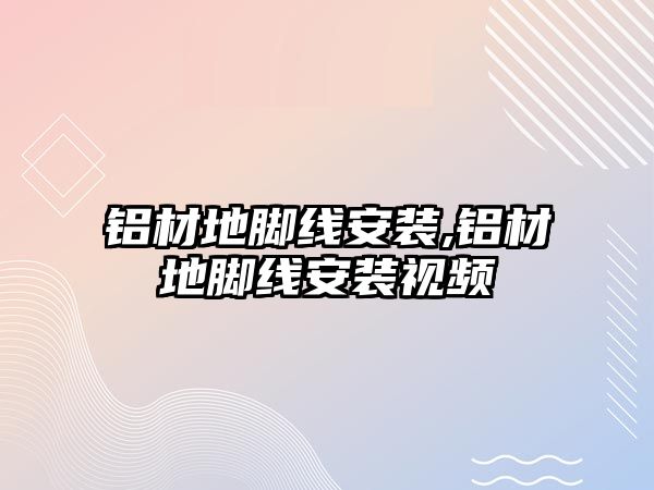 鋁材地腳線安裝,鋁材地腳線安裝視頻