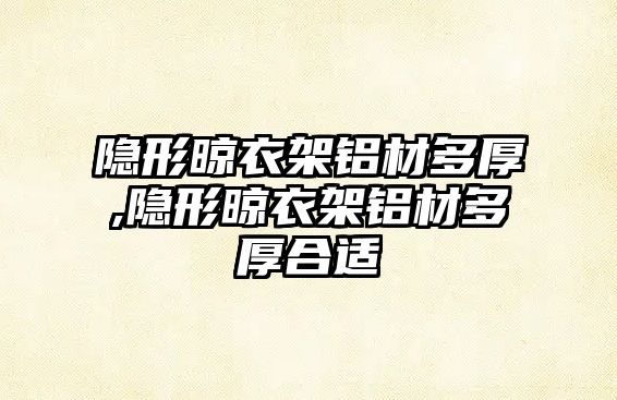 隱形晾衣架鋁材多厚,隱形晾衣架鋁材多厚合適