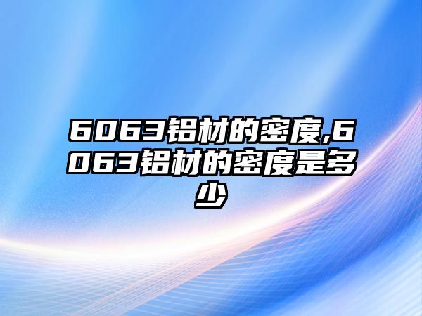 6063鋁材的密度,6063鋁材的密度是多少