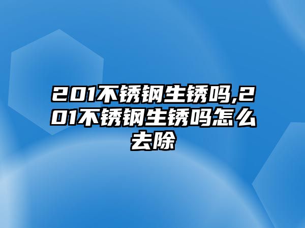 201不銹鋼生銹嗎,201不銹鋼生銹嗎怎么去除