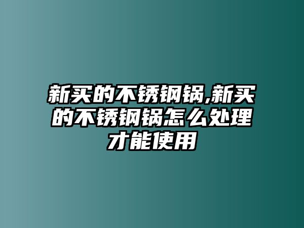 新買的不銹鋼鍋,新買的不銹鋼鍋怎么處理才能使用